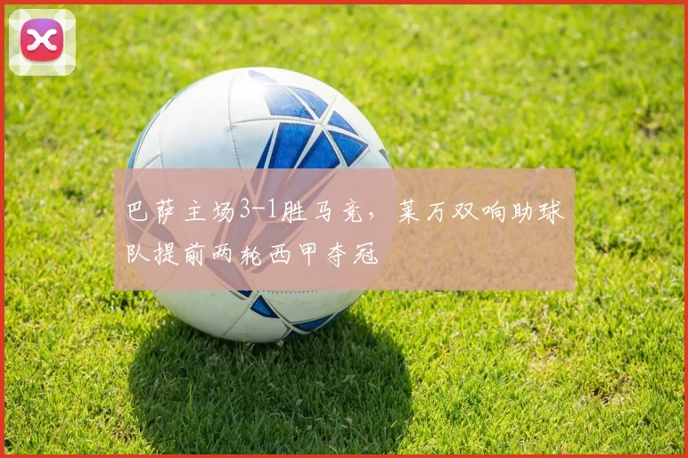 巴萨主场3-1胜马竞，莱万双响助球队提前两轮西甲夺冠