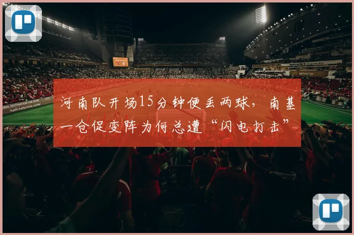 河南队开场15分钟便丢两球，南基一仓促变阵为何总遭“闪电打击”？