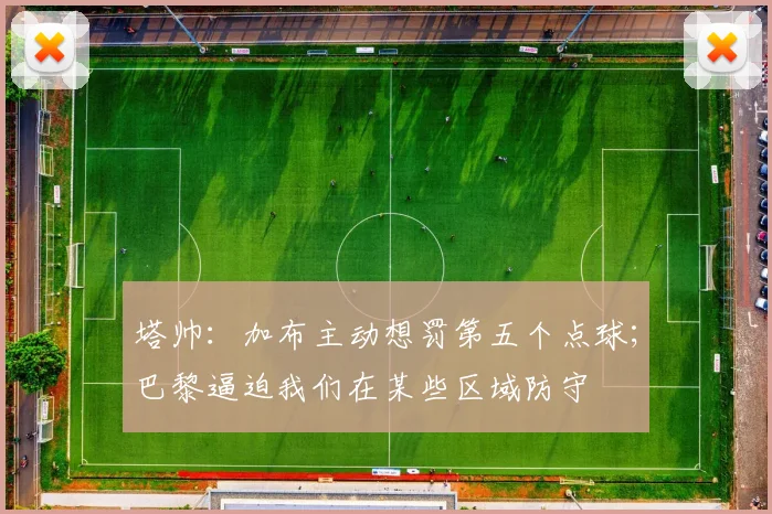 塔帅：加布主动想罚第五个点球；巴黎逼迫我们在某些区域防守